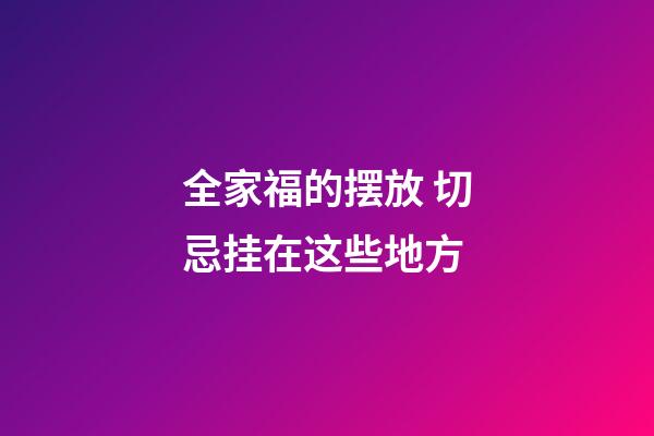 全家福的摆放 切忌挂在这些地方